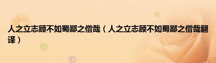 人之立志顾不如蜀鄙之僧哉(人之立志顾不如蜀鄙之僧哉翻译)