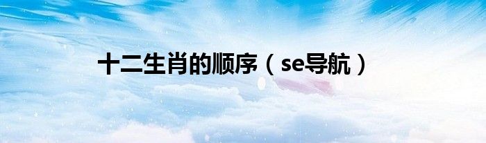 十二生肖的顺序(se导航)
