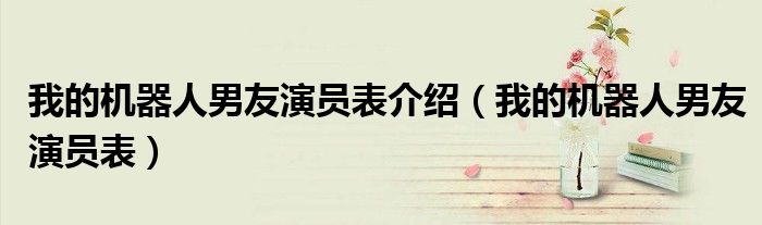 我的机器人男友演员表介绍(我的机器人男友演员表)