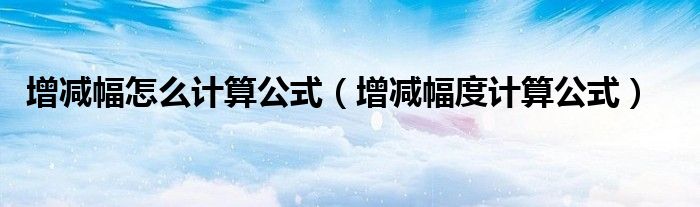 增减幅怎么计算公式(增减幅度计算公式)