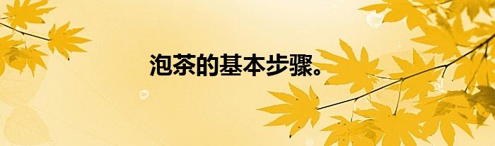泡茶的基本步骤。