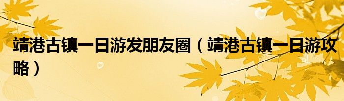 靖港古镇一日游发朋友圈(靖港古镇一日游攻略)