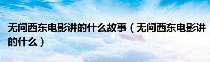 无问西东电影讲的什么故事(无问西东电影讲的什么)