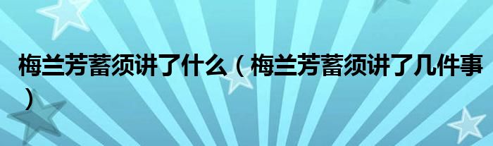 梅兰芳蓄须讲了什么(梅兰芳蓄须讲了几件事)