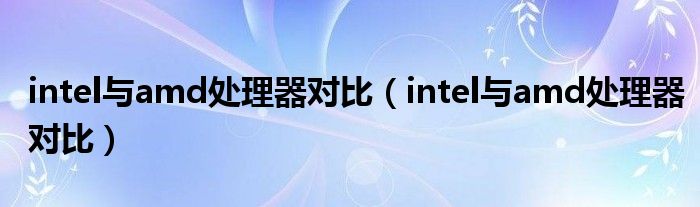intel与amd处理器对比（intel与amd处理器对比）