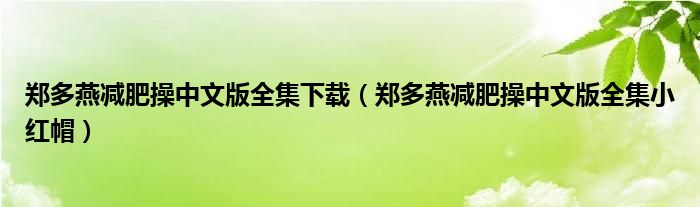 郑多燕减肥操中文版全集下载(郑多燕减肥操中文版全集小红帽)