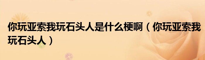 你玩亚索我玩石头人是什么梗啊(你玩亚索我玩石头人)