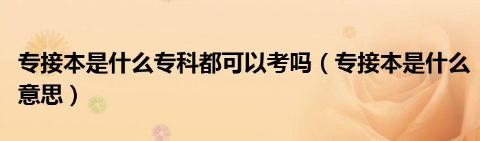专接本是什么专科都可以考吗(专接本是什么意思)