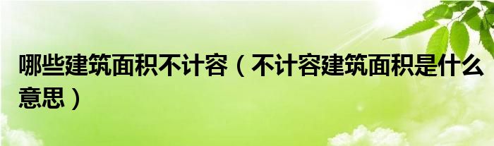 哪些建筑面积不计容(不计容建筑面积是什么意思)