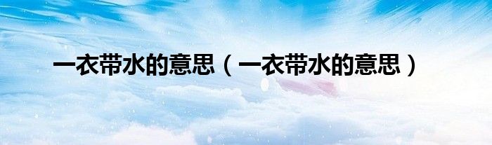 一衣带水的意思（一衣带水的意思）