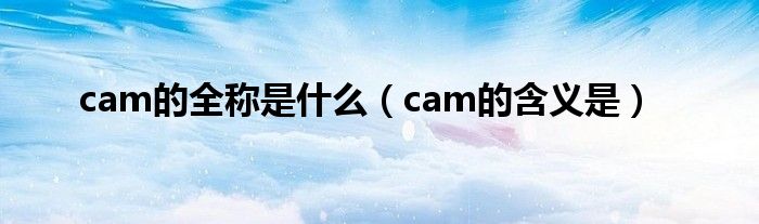 cam的全称是什么(cam的含义是)