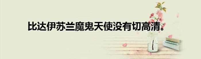 比达伊苏兰魔鬼天使没有切高清。