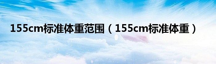 155cm标准体重范围(155cm标准体重)