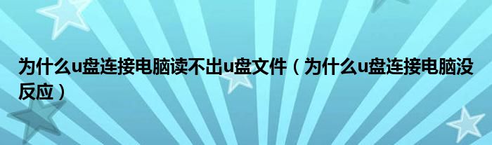 为什么u盘连接电脑读不出u盘文件(为什么u盘连接电脑没反应)