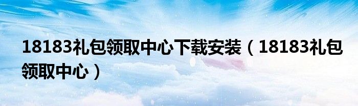 18183礼包领取中心下载安装(18183礼包领取中心)