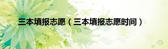 三本填报志愿(三本填报志愿时间)