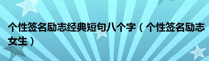 个性签名励志经典短句八个字(个性签名励志女生)