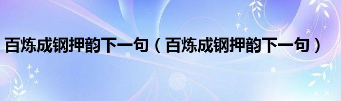 百炼成钢押韵下一句(百炼成钢押韵下一句)