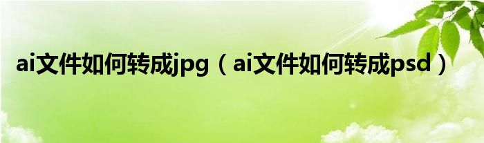 ai文件如何转成jpg(ai文件如何转成psd)