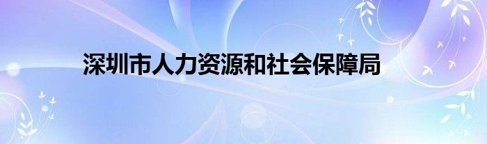 深圳市人力资源和社会保障局