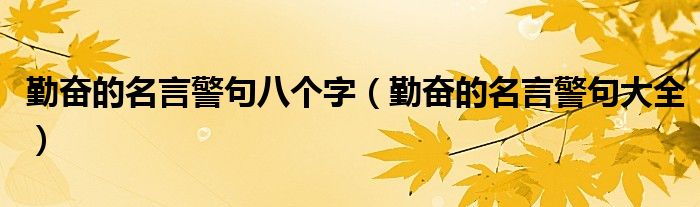 勤奋的名言警句八个字(勤奋的名言警句大全)