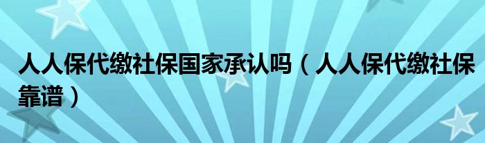 人人保代缴社保国家承认吗（人人保代缴社保靠谱）