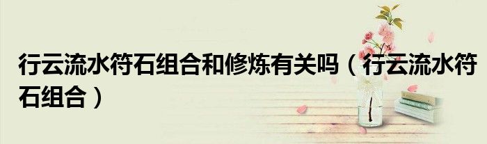 行云流水符石组合和修炼有关吗(行云流水符石组合)
