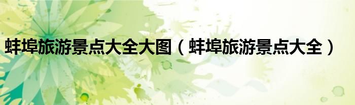 蚌埠旅游景点大全大图(蚌埠旅游景点大全)