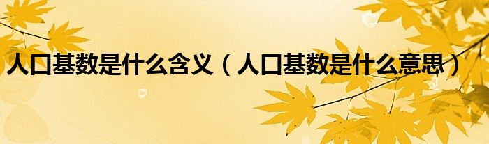 人口基数是什么含义(人口基数是什么意思)