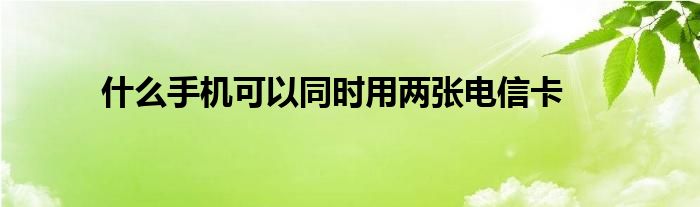 什么手机可以同时用两张电信卡