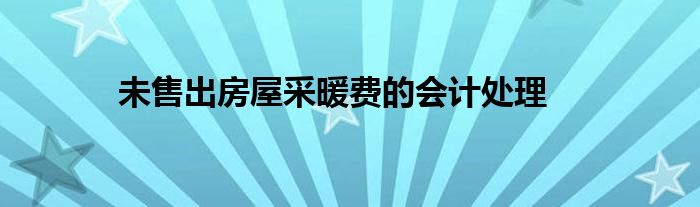 未售出房屋采暖费的会计处理