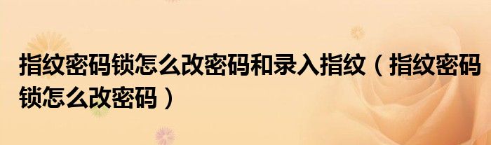 指纹密码锁怎么改密码和录入指纹(指纹密码锁怎么改密码)