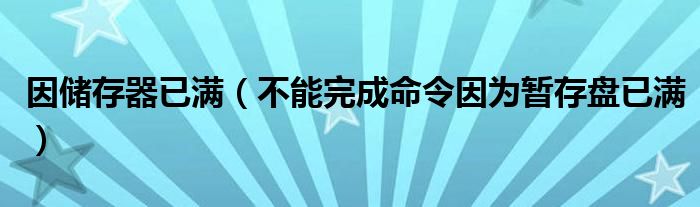 因储存器已满（不能完成命令因为暂存盘已满）