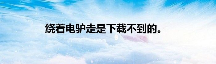 绕着电驴走是下载不到的。