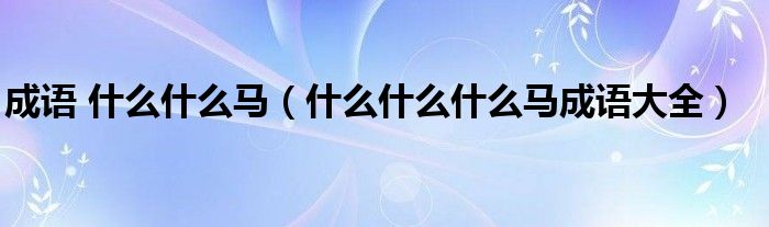 成语 什么什么马(什么什么什么马成语大全)