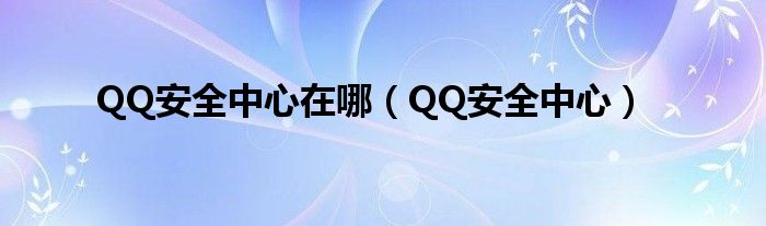 QQ安全中心在哪(QQ安全中心)