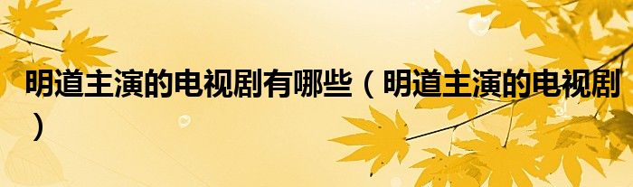 明道主演的电视剧有哪些(明道主演的电视剧)