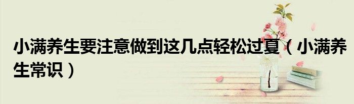 小满养生要注意做到这几点轻松过夏(小满养生常识)