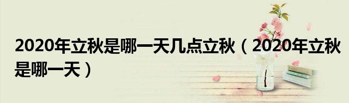 2020年立秋是哪一天几点立秋(2020年立秋是哪一天)
