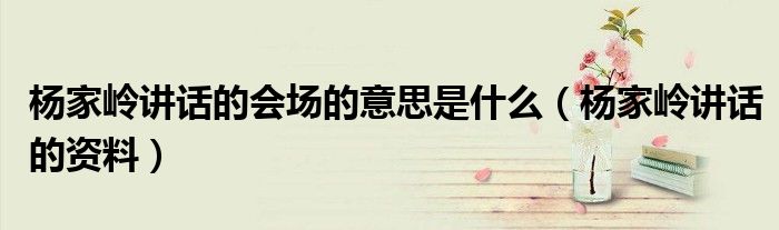 杨家岭讲话的会场的意思是什么(杨家岭讲话的资料)