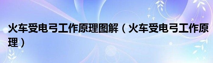 火车受电弓工作原理图解(火车受电弓工作原理)