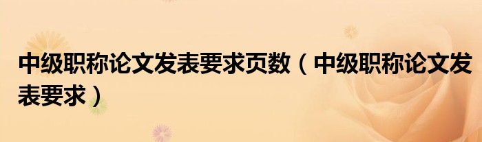 中级职称论文发表要求页数（中级职称论文发表要求）