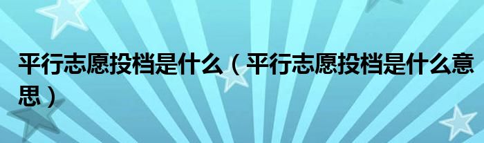 平行志愿投档是什么(平行志愿投档是什么意思)
