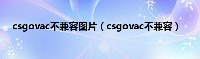 csgovac不兼容图片(csgovac不兼容)