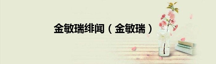 金敏瑞绯闻(金敏瑞)