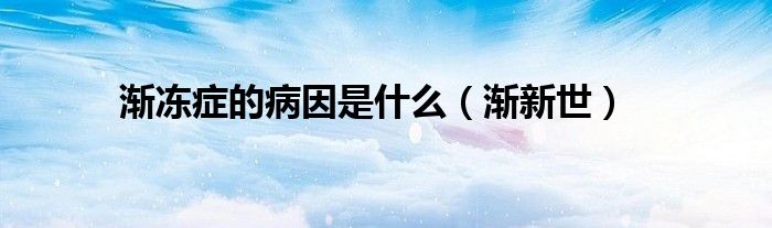 渐冻症的病因是什么(渐新世)