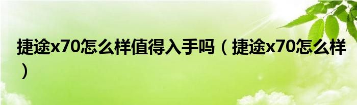 捷途x70怎么样值得入手吗（捷途x70怎么样）