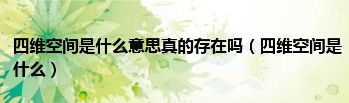 四维空间是什么意思真的存在吗(四维空间是什么)