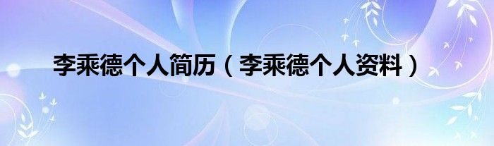 李乘德个人简历(李乘德个人资料)