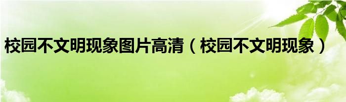 校园不文明现象图片高清（校园不文明现象）